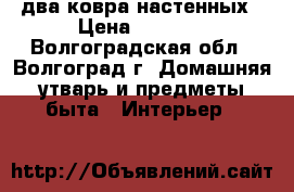 два ковра настенных › Цена ­ 2 500 - Волгоградская обл., Волгоград г. Домашняя утварь и предметы быта » Интерьер   